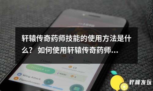 軒轅傳奇藥師技能的使用方法是什么？ 如何使用軒轅傳奇藥師技能？