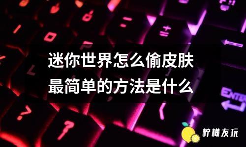 迷你世界怎么偷皮膚 最簡單的方法是什么