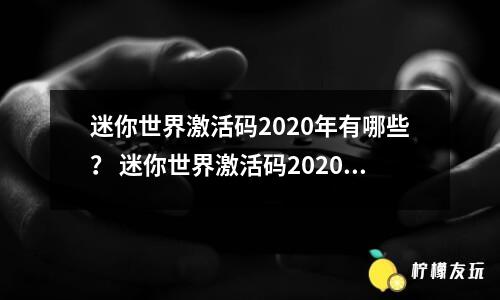 迷你世界激活碼2020年有哪些？ 迷你世界激活碼2020年怎么用？