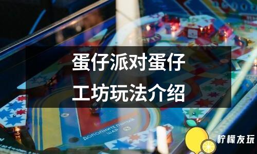 蛋仔派對蛋仔工坊玩法介紹