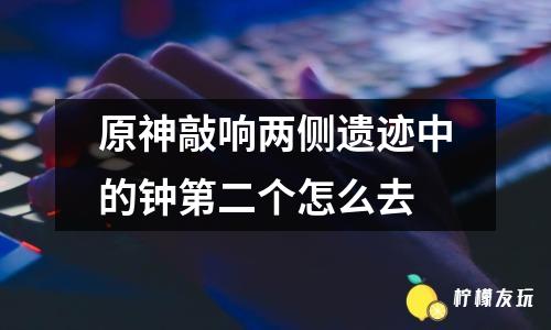 原神敲響兩側(cè)遺跡中的鐘第二個(gè)怎么去