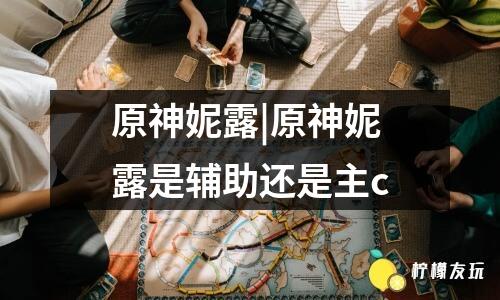 原神妮露|原神妮露是輔助還是主c