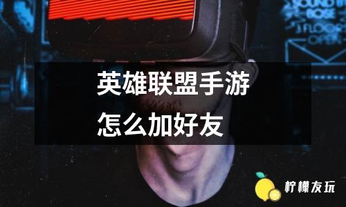 英雄聯(lián)盟手游怎么加好友