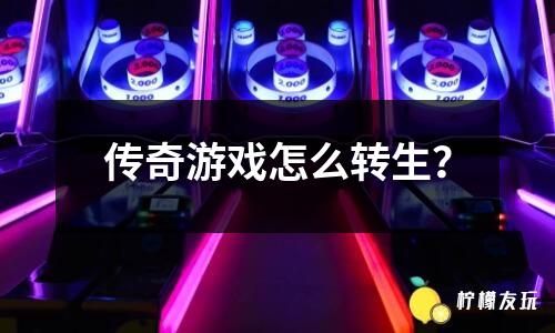 傳奇游戲怎么轉(zhuǎn)生？