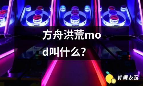 方舟洪荒mod叫什么？