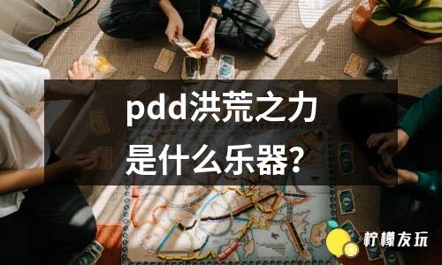 pdd洪荒之力是什么樂器？