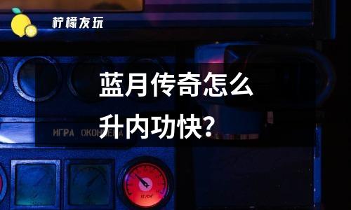 藍月傳奇怎么升內(nèi)功快？