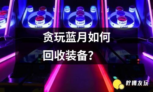 貪玩藍(lán)月如何回收裝備？