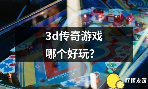 3d傳奇游戲哪個(gè)好玩？