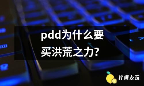 pdd為什么要買洪荒之力？