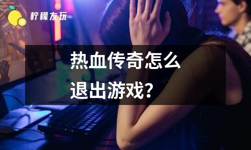 熱血傳奇怎么退出游戲？