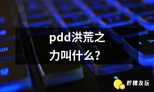 pdd洪荒之力叫什么？