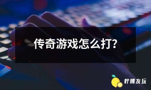 傳奇游戲怎么打？