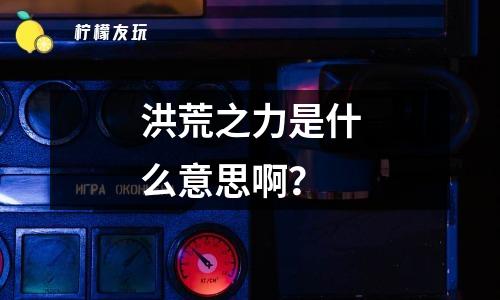 天地洪荒是什么意思？