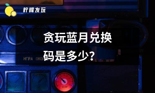 貪玩藍(lán)月兌換碼是多少？