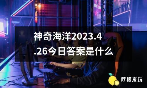 神奇海洋2023.4.26今日答案是什么