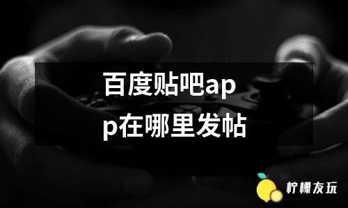 百度貼吧app在哪里發(fā)帖