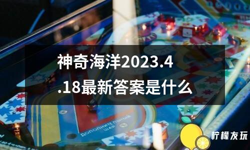 神奇海洋2023.4.18最新答案是什么