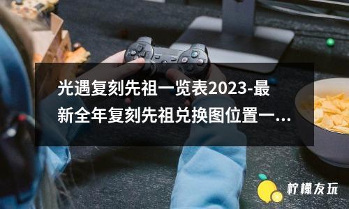 光遇復(fù)刻先祖一覽表2023-最新全年復(fù)刻先祖兌換圖位置一覽