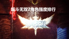 姬斗無雙2角色強(qiáng)度排行榜 姬斗無雙